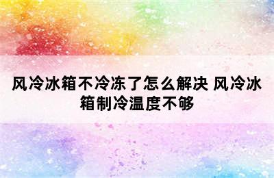 风冷冰箱不冷冻了怎么解决 风冷冰箱制冷温度不够